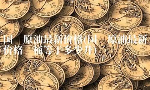 今日囯际原油每桶价格_原油价格最新每桶价