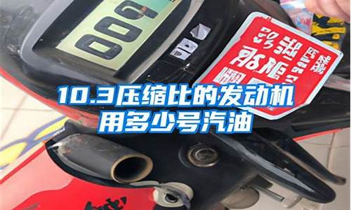 压缩比10.0.1加什么油_压缩比10用几号汽油