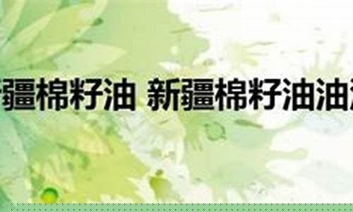 新疆棉籽油价格最新行情_新疆棉籽油价格